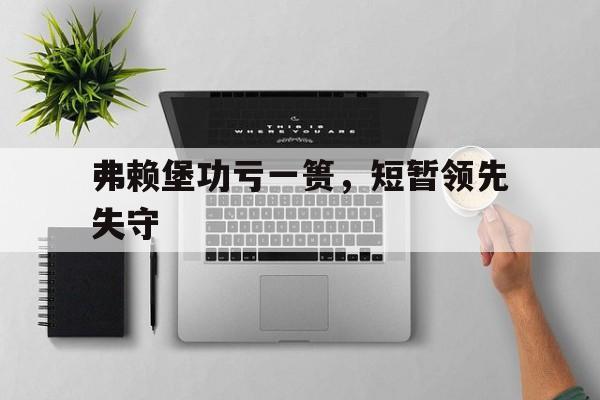 开运体育电脑版-关于弗赖堡功亏一篑，短暂领先失守的信息